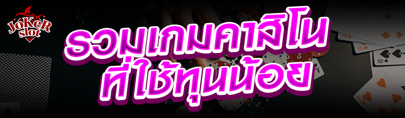รวมเกมคาสิโนที่ใช้ทุนน้อย