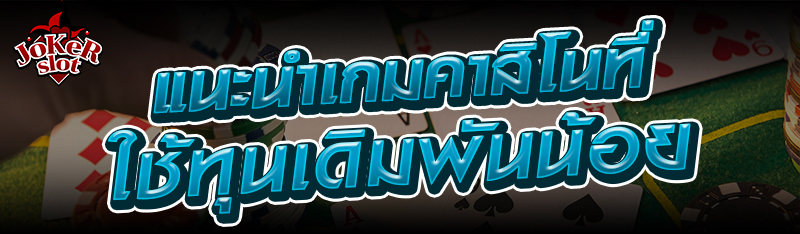 แนะนำเกมคาสิโนที่ใช้ทุนเดิมพันน้อย